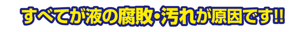 すべてが液の腐敗・汚れが原因です！！