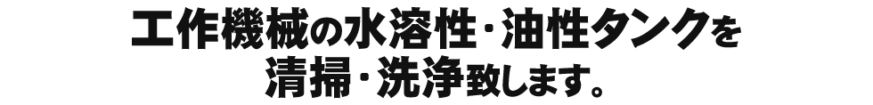工作機械の水溶性・油性タンクを 清掃・洗浄致します。